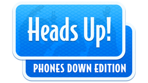 Heads Up! Phones Down Edition!